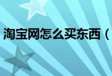 淘宝网怎么买东西（怎样在淘宝网上买东西）