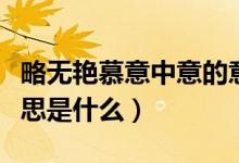 略无艳慕意中意的意思（略无艳慕意中意的意思是什么）