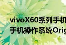 vivoX60系列手机正式发布新品搭载全新的手机操作系统OriginOS