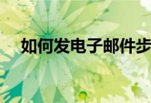 如何发电子邮件步骤（如何发电子邮件）