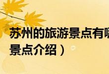 苏州的旅游景点有哪些（苏州旅游必去的三个景点介绍）