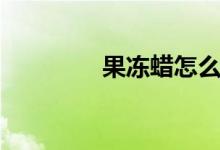 果冻蜡怎么消泡（果冻蜡）