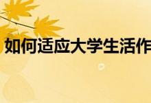 如何适应大学生活作文（如何适应大学生活）