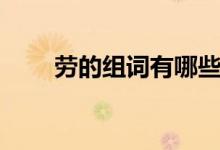 劳的组词有哪些（汉字劳怎么组词）
