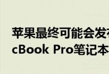 苹果最终可能会发布具有触摸输入表面的MacBook Pro笔记本电脑