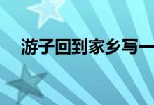 游子回到家乡写一段话（需要怎么表达）