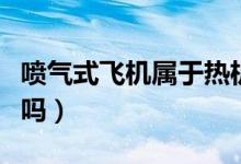 喷气式飞机属于热机吗（喷气式发动机是热机吗）