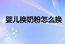 婴儿换奶粉怎么换（给婴儿换奶粉的方法）