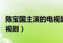 陈宝国主演的电视剧有哪些（陈宝国主演的电视剧）
