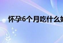 怀孕6个月吃什么好（怀孕6月推荐食谱）