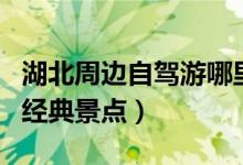 湖北周边自驾游哪里好玩（有哪些值得游玩的经典景点）