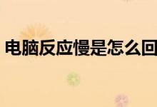 电脑反应慢是怎么回事（电脑反应慢的原因）