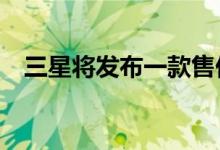 三星将发布一款售价约180美元的5G手机