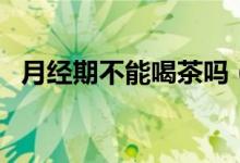 月经期不能喝茶吗（会有这些方面的影响）