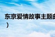 东京爱情故事主题曲（东京爱情故事剧情简介）