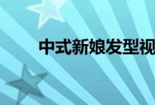 中式新娘发型视频（中式新娘发型）