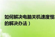 如何解决电脑关机速度慢怎么办（电脑关机速度特别慢问题的解决办法）