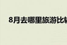 8月去哪里旅游比较好（8月旅游好去处）