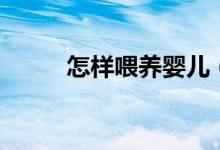 怎样喂养婴儿（喂养婴儿的方法）