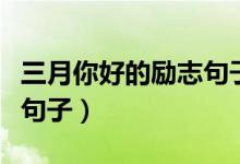 三月你好的励志句子（有什么三月你好的励志句子）
