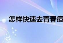 怎样快速去青春痘（有什么去除的技巧）