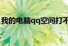 我的电脑qq空间打不开怎么办（怎么办好呢）