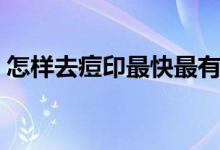 怎样去痘印最快最有效（去痘印最快的方法）