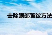 去除眼部皱纹方法（眼部皱纹怎么消除）