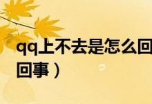 qq上不去是怎么回事（简介qq上不去是怎么回事）