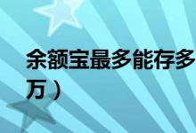 余额宝最多能存多少钱（余额宝最多能存10万）