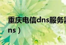 重庆电信dns服务器地址怎么填（重庆电信dns）