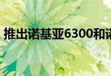 推出诺基亚6300和诺基亚8000 4G功能电话