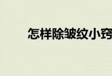 怎样除皱纹小窍门（如何去除皱纹）