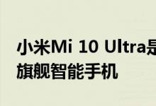 小米Mi 10 Ultra是即将在不久的将来推出的旗舰智能手机