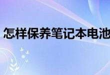 怎样保养笔记本电池（保养笔记本电池方法）