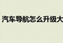 汽车导航怎么升级大众（汽车导航怎么升级）