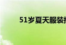 51岁夏天服装搭配（教你搭配吧）