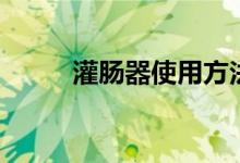 灌肠器使用方法（灌肠器怎么用）