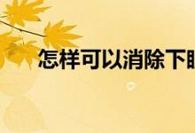 怎样可以消除下眼袋（如何去除眼袋）