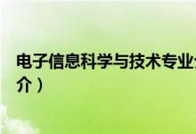 电子信息科学与技术专业介绍（电子信息科学与技术专业简介）