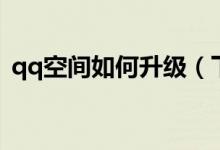 qq空间如何升级（下面是qq空间升级步骤）