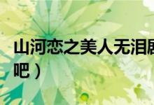 山河恋之美人无泪剧情介绍（大家一起来看看吧）