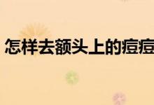 怎样去额头上的痘痘（额头长痘痘怎么消除）