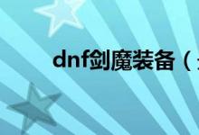 dnf剑魔装备（最强的装备都在这）