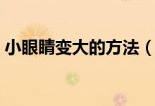 小眼睛变大的方法（可以怎么做让眼睛变大）