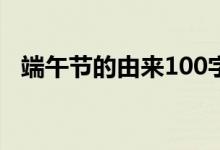 端午节的由来100字左右（端午节的来历）