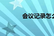 会议记录怎么写（会议纪录）