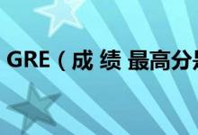GRE（成 绩 最高分是多少 新GRE满分多少）