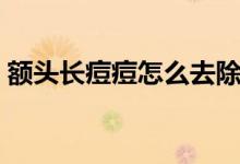 额头长痘痘怎么去除（额头长痘痘如何去除）