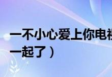 一不小心爱上你电视剧大结局（秦晴和秦朗在一起了）